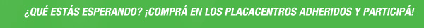 ¿QUÉ ESTÁS ESPERANDO? ¡COMPRÁ EN LSO PLACACENTROS ADHERIDOS Y PARTICIPÁ!
