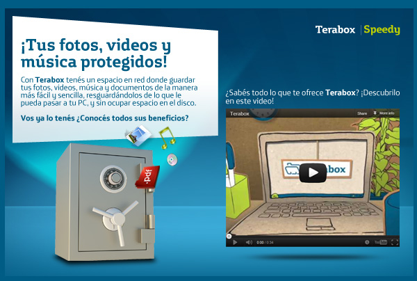 ¡Tus fotos, videos y música protegidos! Con Terabox tenés un espacio en red donde guardar tus fotos, videos, música y documentos de la manera más fácil  sencilla, resguardándolos de lo que le pueda pasar a tu PC, y sin ocupar espacio en el disco. Vos ya lo tenés ¿Conocés todos sus beneficios?